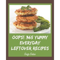 Oops! 365 Yummy Everyday Leftover Recipes: The Best Yummy Everyday Leftover Cookbook on Earth Paperback, Independently Published