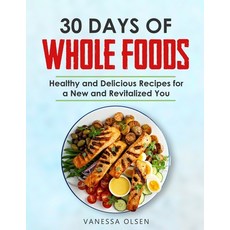 30 Days of Whole Foods: Healthy and Delicious Recipes for a New and Revitalized You Paperback, Independently Published