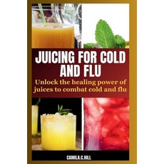 (영문도서) Juicing for Cold and Flu: Unlock the Healing Power of Juices to Combat Cold and Flu Paperback, Independently Published, English, 9798857462379