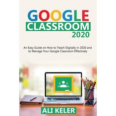 Google Classroom 2020: An Easy Guide on How to Teach Digitally in 2020 and To Manage Your Google Cla... Paperback, Ali Keler, English, 9789564022932