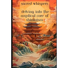 (영문도서) Sacred Whispers: Delving into the Mystical Core of Shintoism Paperback, Independently Published, English, 9798864283769