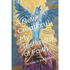 (영문도서)A New Creation: My Testimony of Faith: by Rabbi Dr. Richard Perez Paperback, Independently Published, English, 9798242609563
