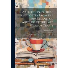 (영문도서) A Selection in Prose and Poetry From the Miscellaneous Writings of the Late William Crafts: T... Paperback, Legare Street Press, English, 9781022833326