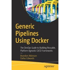(영문도서) Generic Pipelines Using Docker: The Devops Guide to Building Reusable Platform Agnostic CI/C... Paperback, Apress, English, 9781484236543