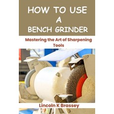 (영문도서) How to Use a Bench Grinder: Mastering the Art of Sharpening Tools Paperback, Independently Published, English, 9798327696327