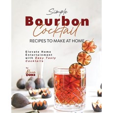 (영문도서) Simple Bourbon Cocktail Recipes to Make at Home: Elevate Home Entertainment with Easy Tasty C... Paperback, Independently Published, English, 9798868073656