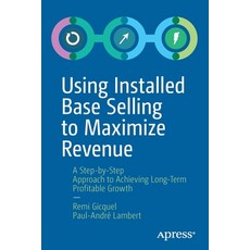 Using Installed Base Selling to Maximize Revenue: A Step-By-Step Approach to Achieving Long-Term Pro... Paperback, Apress