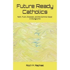 (영문도서)Future-Ready Catholics: Faith Truth Character and the Common Good in the Age... Paperback, English, Raphael, Roch M., Independently Published