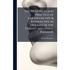 (영문도서)The Principles and Practice of Laryngoscopy & Rhinoscopy in Diseases of the Thro... Hardcover, Hutson Street Press, English, 9781023899734