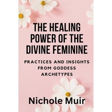 (영문도서) The Healing Power of the Divine Feminine: Practices and Insights from Goddess Archetypes Paperback, Independently Published, English, 9798861174268
