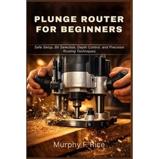 (영문도서)Plunge Router for Beginners: Safe Setup Bit Selection Depth Control and Preci... Paperback, Independently Published, English, 9798259366749 Independently Published, English, 9798259366749