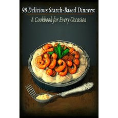 (영문도서) 98 Delicious Starch-Based Dinners: A Cookbook for Every Occasion Paperback, Independently Published, English, 9798851526671