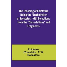 (영문도서) The Teaching of Epictetus Being the 'Encheiridion of Epictetus ' with Selections from the 'D... Paperback, Alpha Edition, English, 9789357977999