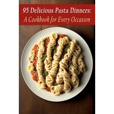 (영문도서) 95 Delicious Pasta Dinners: A Cookbook for Every Occasion Paperback, Independently Published, English, 9798851268854