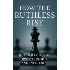(영문도서)How the Ruthless Rise: The Cold Logic of Power Control and Influence: Masterin... Paperback, Independently Published, English, 9798288468940