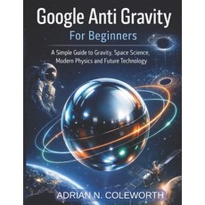 (영문도서)Google Anti Gravity For beginners: A simple Guide to Gravity space science mod... Paperback, Independently Published, English, 9798245136189
