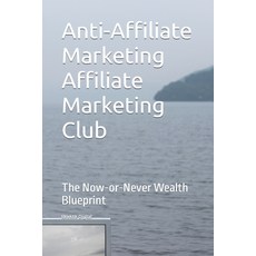 (영문도서) Anti-Affiliate Marketing Affiliate Marketing Club: The Now-or-Never Wealth Blueprint Paperback, Independently Published, English, 9798866064564