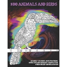 100 Animals and Birds - An Adult Coloring Book Featuring Super Cute and Adorable Animals for Stress ... Paperback, Independently Published
