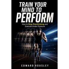 (영문도서)Train your mind to perform: How to Stop Overthinking and Execute Under Pressure Paperback, Independently Published, English, 9798195621285