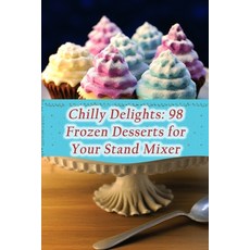 (영문도서) Chilly Delights: 98 Frozen Desserts for Your Stand Mixer Paperback, Independently Published, English, 9798858951704
