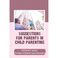 (영문도서) Suggestions For Parents In Child Parenting: Different Ways To Rear Children Successfully: A C... Paperback, Independently Published, English, 9798542733999