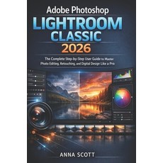 (영문도서)Adobe Photoshop Lightroom Classic 2026: The Complete Step-by-Step User Guide to... Paperback, Independently Published, English, 9798242064010