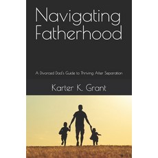 (영문도서) Navigating Fatherhood: A Divorced Dad's Guide to Thriving After Separation Paperback, Independently Published, English, 9798303196780