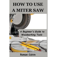 (영문도서) How to Use a Miter Saw: A Beginner's Guide to Woodworking Tools Paperback, Independently Published, English, 9798325122057