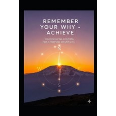 (영문도서)Remember Your Why - Achieve: Your Evolving Compass For A Purpose Driven Life Paperback, Independently Published, English, 9798267256186