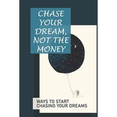 (영문도서) Chase Your Dream Not The Money: Ways To Start Chasing Your Dreams: Chase Your Dream Paperback, Independently Published, English, 9798518383760