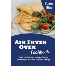 Air Fryer Oven Cookbook: Quick and Delicious Air Fryer Toaster Oven Recipes for Smart People on a Bu... Paperback, Rocco Blast, English, 9781801827805