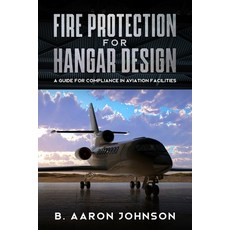 Fire Protection for Hangar Design: A Guide for Compliance in Aviation Facilities Paperback, Independently Published