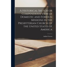 (영문도서) A Historical Sketch or Compendious View of Domestic and Foreign Missions in the Presbyterian ... Paperback, Legare Street Press, English, 9781019207963