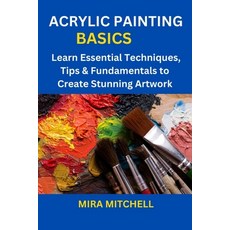 (영문도서) Acrylic Painting Basics: Learn Essential Techniques Tips & Fundamentals to Create Stunning A... Paperback, Independently Published, English, 9798864466667