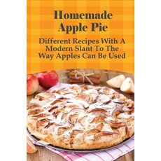(영문도서) Homemade Apple Pie: Different Recipes With A Modern Slant To The Way Apples Can Be Used: Appl... Paperback, Independently Published