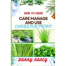(영문도서) How to Grow Care Manage and Use Chives for Profit: Guide To Maximizing Profit Through Success... Paperback, Independently Published, English, 9798875667282