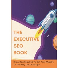 The Executive SEO Book: Know-How Required To Get Your Website To The Very Top Of Google: How To Get ... Paperback, Independently Published, English, 9798717767316