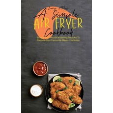 A Simple Air Fryer Cookbook: Simple And Mouth-Watering Recipes To Prepare Your Favourite Meals - Inc... Hardcover, Stratosphere Ltd, English, 9781801599054