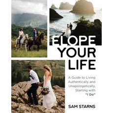 Elope Your Life: A Guide to Living Authentically and Unapologetically Starting With "I Do" Paperback, Sam Starns LLC