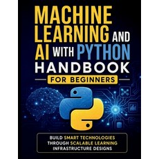 (영문도서)Machine Learning and AI With Python Handbook for Beginners: Build Smart Technolo... Paperback, Independently Published, English, 9798197547385 Independently Published, English, 9798197547385
