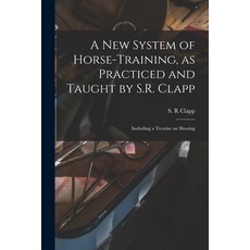 (영문도서) A New System of Horse-training as Practiced and Taught by S.R. Clapp; Including a Treatise o... Paperback, Legare Street Press, English, 9781015287655