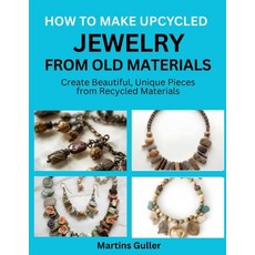 (영문도서)How to make Upcycled Jewelry from Old Materials: Create Beautiful Unique Pieces... Paperback, Independently Published, English, 9798181996113