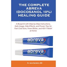 완전한 ABREVA (DOCOSANOL 10%) 치유 가이드: 단계별 지침 안전한 사용법 부작용 및 빠른 감기에 대한 입증된 팁이 포함된 청사진 ... (헤르페스와 감기 치유, 1개