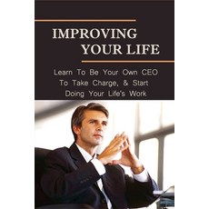 (영문도서) Improving Your Life: Learn To Be Your Own CEO To Take Charge & Start Doing Your Life's Work:... Paperback, Independently Published, English, 9798537580485