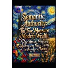 (영문도서)Semantic Authority. The True Measure of Modern Wealth: Reclaiming Meaning Maste... Paperback, Independently Published, English, 9798243687744