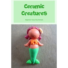 (영문도서) Ceramic Creatures: Beginners' Easy Clay Animals: Beginners' Easy Clay Animals Paperback, Independently Published, English, 9798365965409