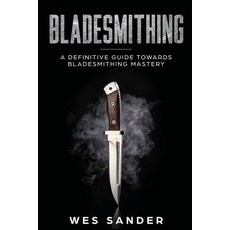 (영문도서) Bladesmithing: A Definitive Guide Towards Bladesmithing Mastery Paperback, Wes Sander, English, 9781951035099