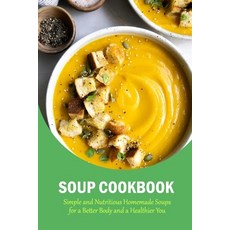 Soup Cookbook: Simple and Nutritious Homemade Soups for a Better Body and a Healthier You: The Soup ... Paperback, Independently Published, English, 9798586019950