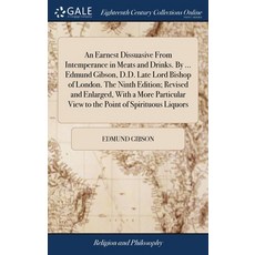 (영문도서) An Earnest Dissuasive From Intemperance in Meats and Drinks. By ... Edmund Gibson D.D. Late ... Hardcover, Gale Ecco, Print Editions, English, 9781385642825