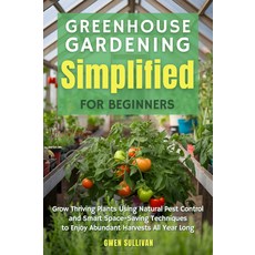 Greenhouse Gardening Simplified for Beginners: Grow Thriving Plants Using Natural Pest Control and, 기본